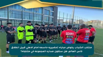 منتخب الشباب يخوض مباراة تحضيرية حاسمة أمام الأهلي قبيل انطلاق كأس العالم، هل ستكون صدارة المجموعة في متناوله؟